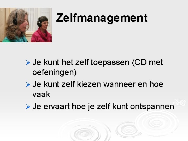 Zelfmanagement Ø Je kunt het zelf toepassen (CD met oefeningen) Ø Je kunt zelf