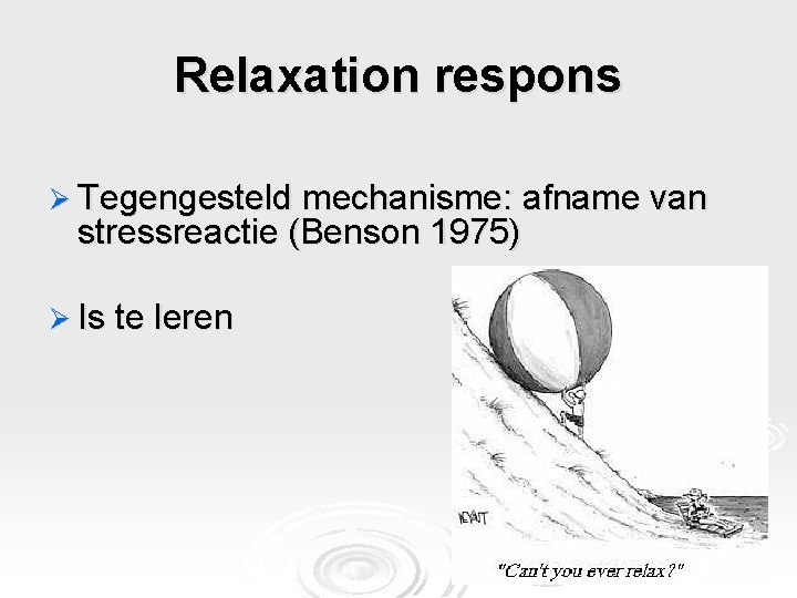 Relaxation respons Ø Tegengesteld mechanisme: afname van stressreactie (Benson 1975) Ø Is te leren