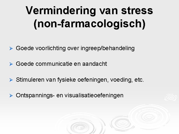 Vermindering van stress (non-farmacologisch) Ø Goede voorlichting over ingreep/behandeling Ø Goede communicatie en aandacht