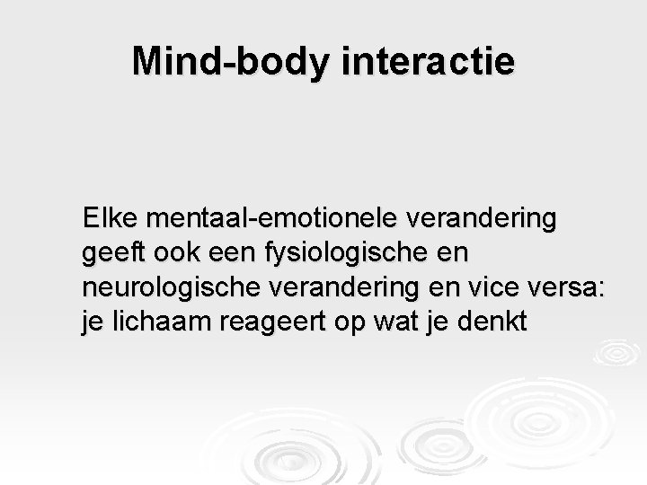 Mind-body interactie Elke mentaal-emotionele verandering geeft ook een fysiologische en neurologische verandering en vice