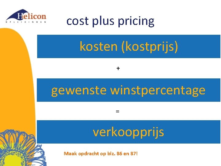 cost plus pricing kosten (kostprijs) + gewenste winstpercentage = verkoopprijs Maak opdracht op blz.