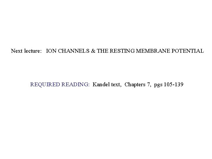 Next lecture: ION CHANNELS & THE RESTING MEMBRANE POTENTIAL REQUIRED READING: Kandel text, Chapters