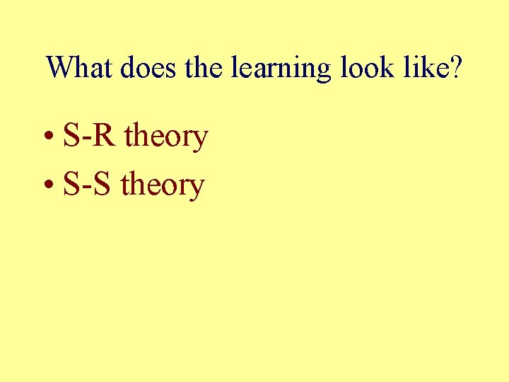 What does the learning look like? • S-R theory • S-S theory 