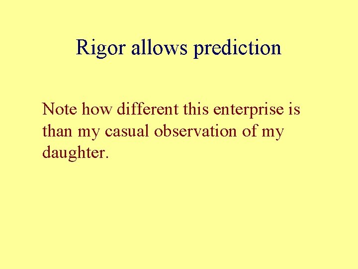 Rigor allows prediction Note how different this enterprise is than my casual observation of