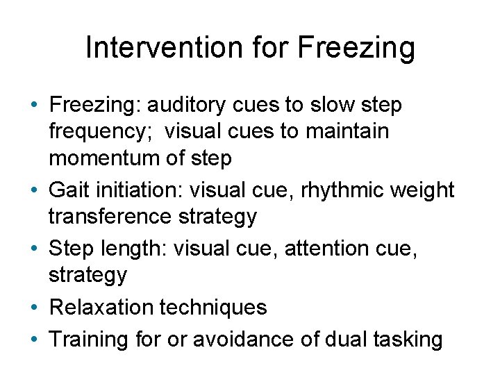 Intervention for Freezing • Freezing: auditory cues to slow step frequency; visual cues to