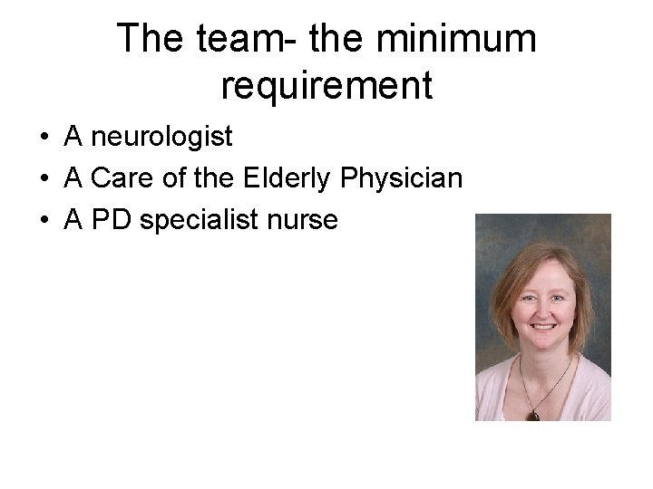 The team- the minimum requirement • A neurologist • A Care of the Elderly