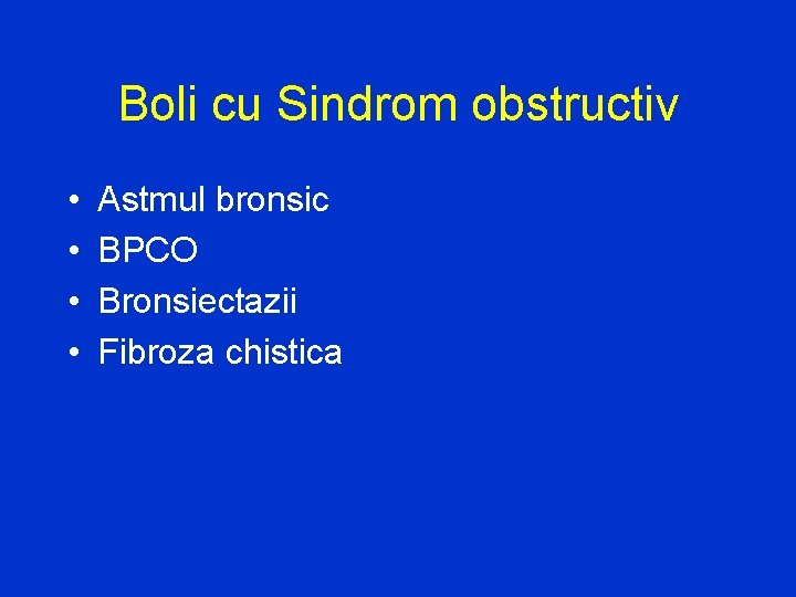 Boli cu Sindrom obstructiv • • Astmul bronsic BPCO Bronsiectazii Fibroza chistica 