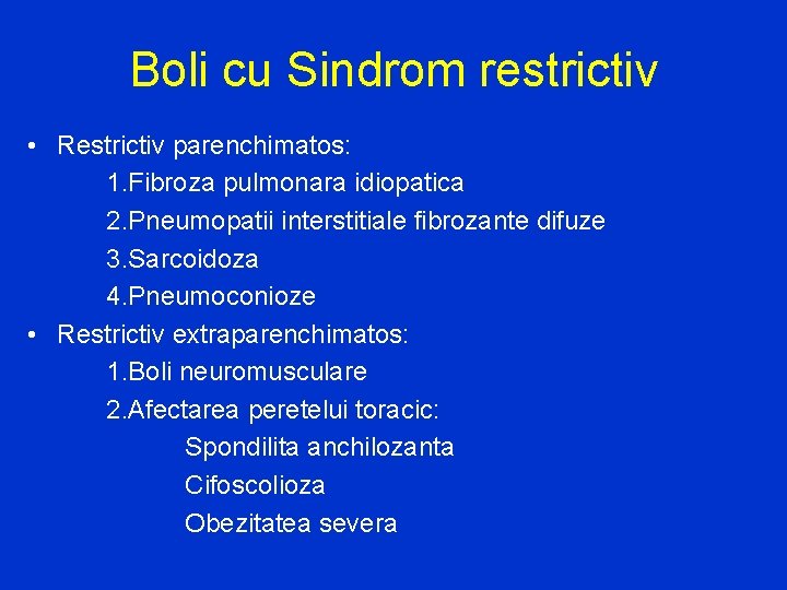 Boli cu Sindrom restrictiv • Restrictiv parenchimatos: 1. Fibroza pulmonara idiopatica 2. Pneumopatii interstitiale