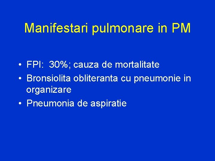 Manifestari pulmonare in PM • FPI: 30%; cauza de mortalitate • Bronsiolita obliteranta cu