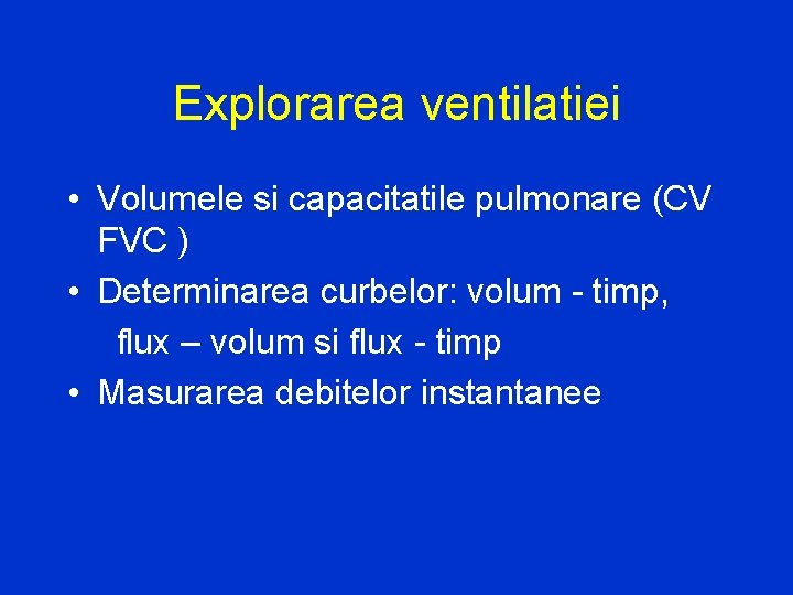 Explorarea ventilatiei • Volumele si capacitatile pulmonare (CV FVC ) • Determinarea curbelor: volum