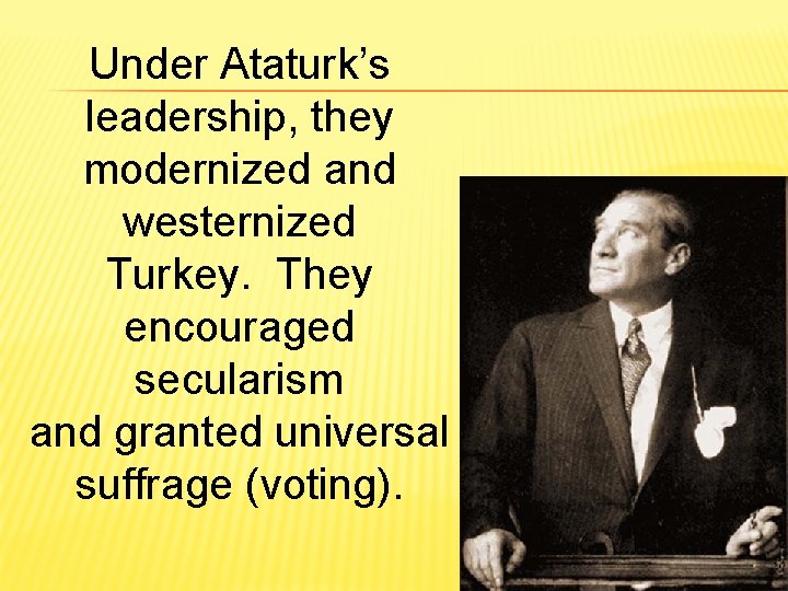 Under Ataturk’s leadership, they modernized and westernized Turkey. They encouraged secularism and granted universal