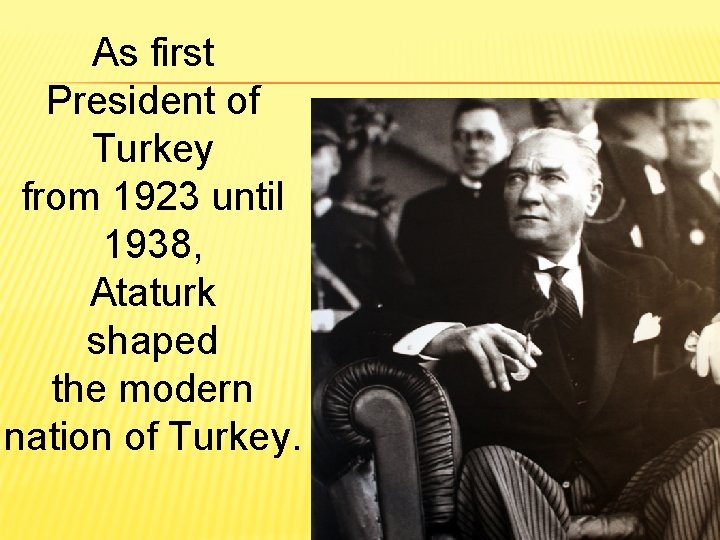 As first President of Turkey from 1923 until 1938, Ataturk shaped the modern nation