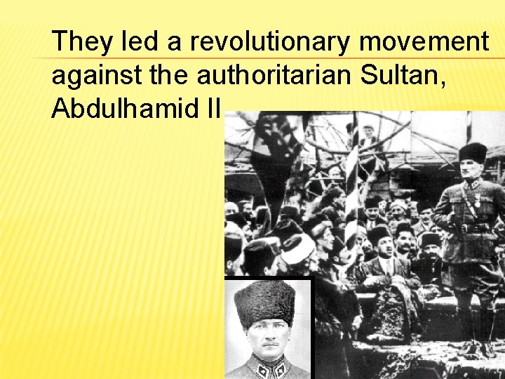 They led a revolutionary movement against the authoritarian Sultan, Abdulhamid II. 