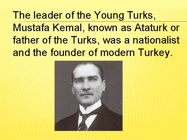 The leader of the Young Turks, Mustafa Kemal, known as Ataturk or father of