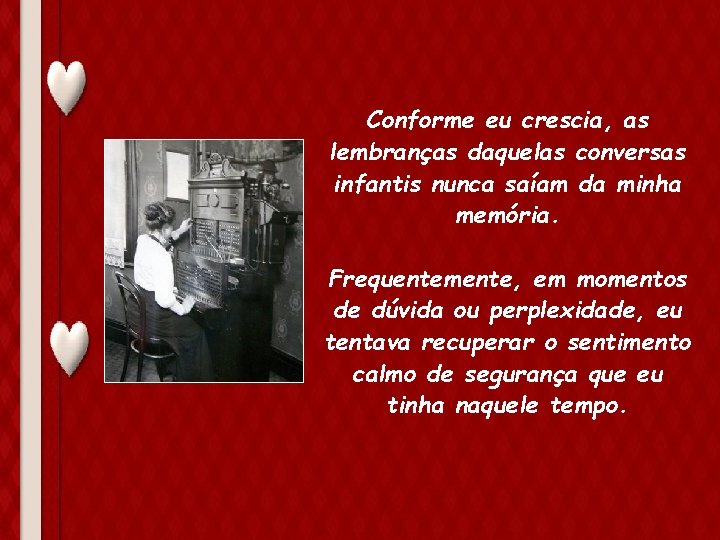 Conforme eu crescia, as lembranças daquelas conversas infantis nunca saíam da minha memória. Frequentemente,