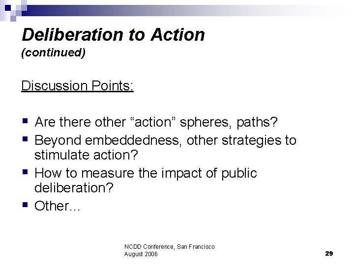 Deliberation to Action (continued) Discussion Points: § Are there other “action” spheres, paths? §