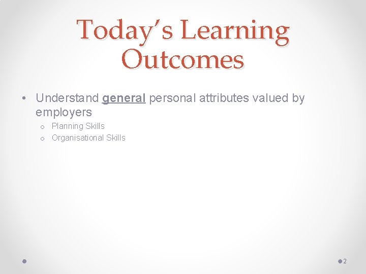 Today’s Learning Outcomes • Understand general personal attributes valued by employers o Planning Skills