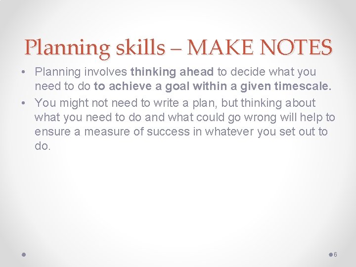 Planning skills – MAKE NOTES • Planning involves thinking ahead to decide what you