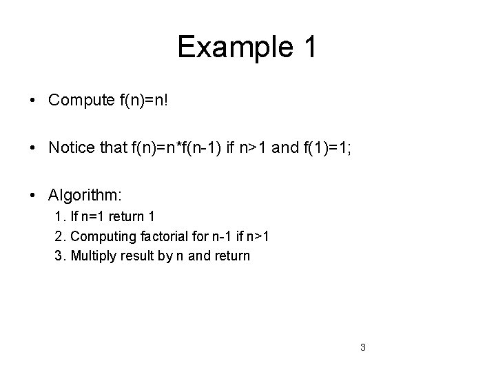 Example 1 • Compute f(n)=n! • Notice that f(n)=n*f(n-1) if n>1 and f(1)=1; •
