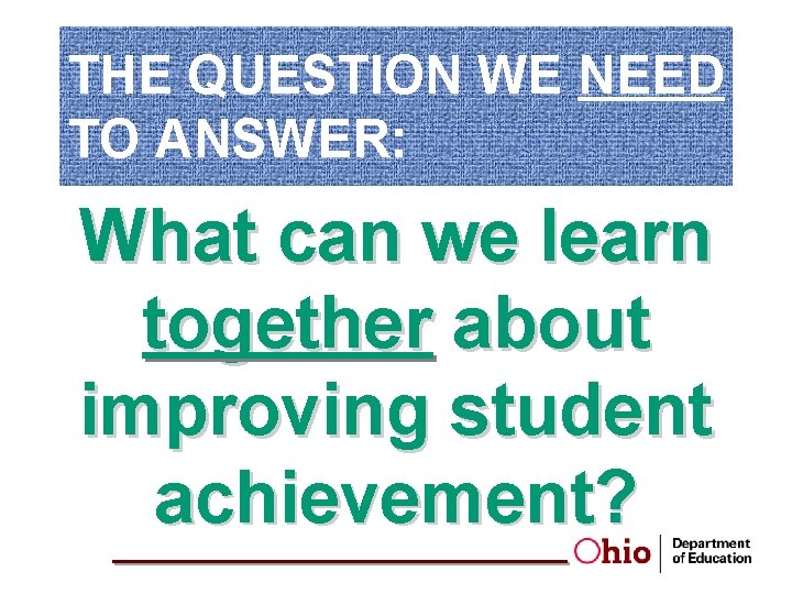 THE QUESTION WE NEED TO ANSWER: What can we learn together about improving student