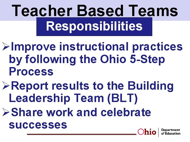 Teacher Based Teams Responsibilities ØImprove instructional practices by following the Ohio 5 -Step Process