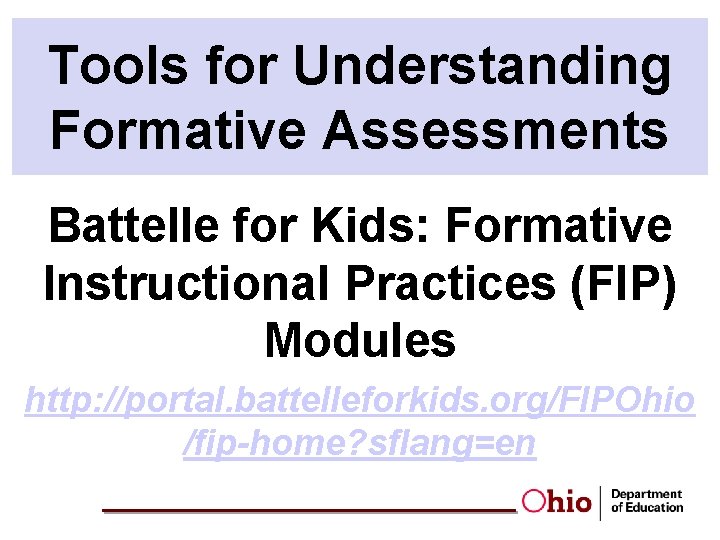 Tools for Understanding Formative Assessments Battelle for Kids: Formative Instructional Practices (FIP) Modules http: