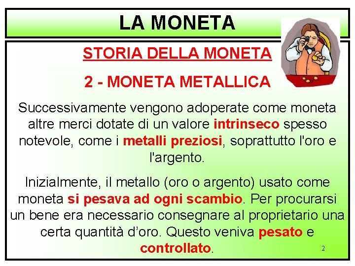 LA MONETA STORIA DELLA MONETA 2 - MONETA METALLICA Successivamente vengono adoperate come moneta
