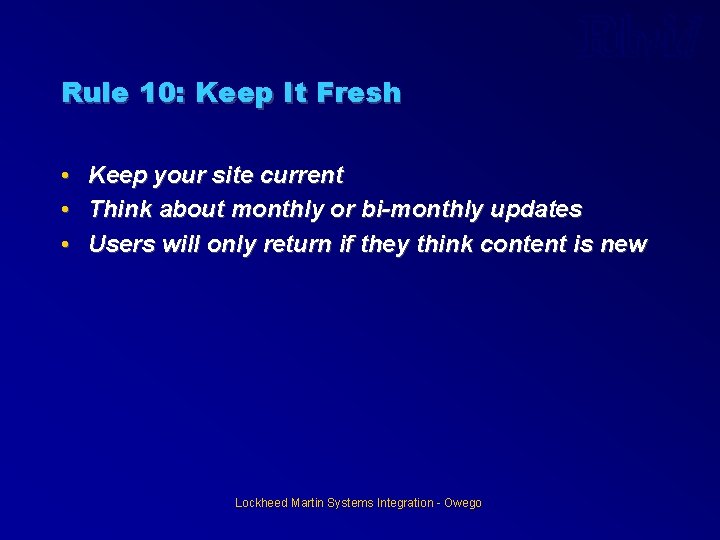 Rule 10: Keep It Fresh • Keep your site current • Think about monthly Rule 10: Keep It Fresh • Keep your site current • Think about monthly