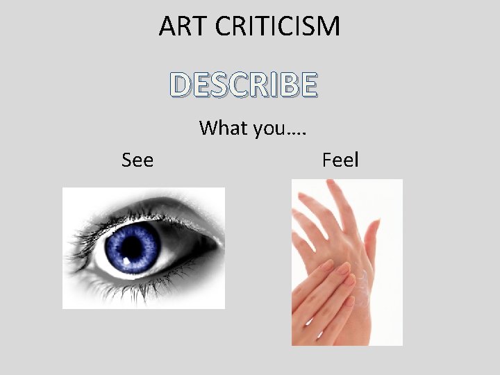 ART CRITICISM DESCRIBE What you…. See Feel ART CRITICISM DESCRIBE What you…. See Feel