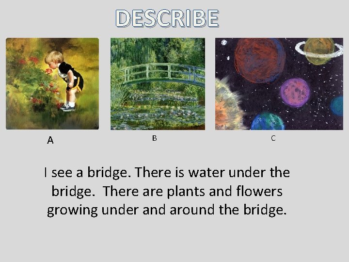 DESCRIBE A B C I see a bridge. There is water under the bridge. DESCRIBE A B C I see a bridge. There is water under the bridge.
