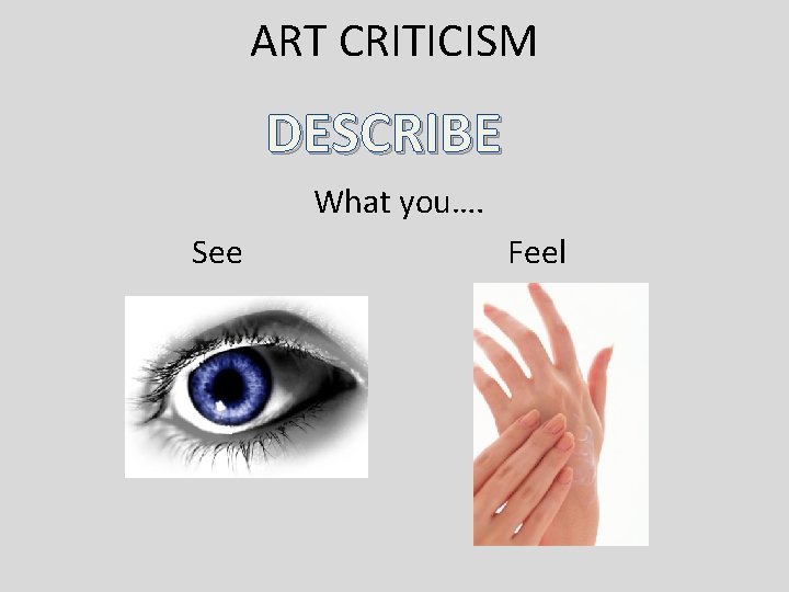 ART CRITICISM DESCRIBE What you…. See Feel 