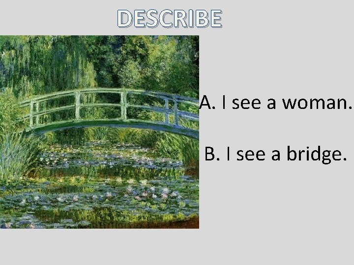 DESCRIBE A. I see a woman. B. I see a bridge. DESCRIBE A. I see a woman. B. I see a bridge.