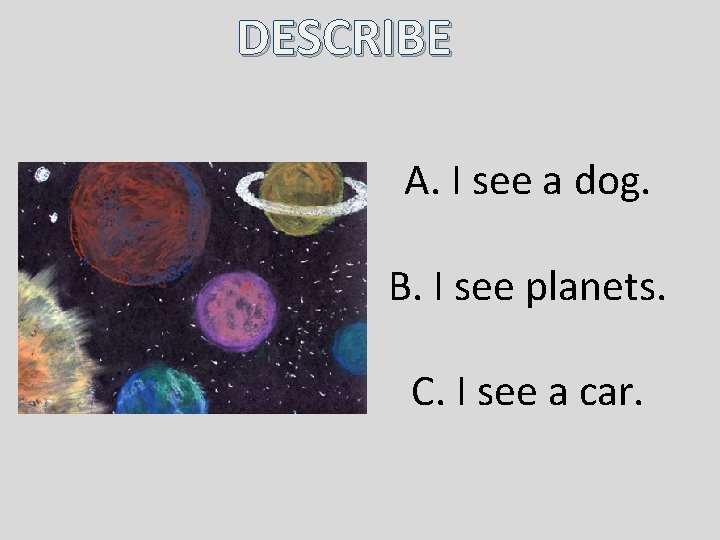 DESCRIBE A. I see a dog. B. I see planets. C. I see a