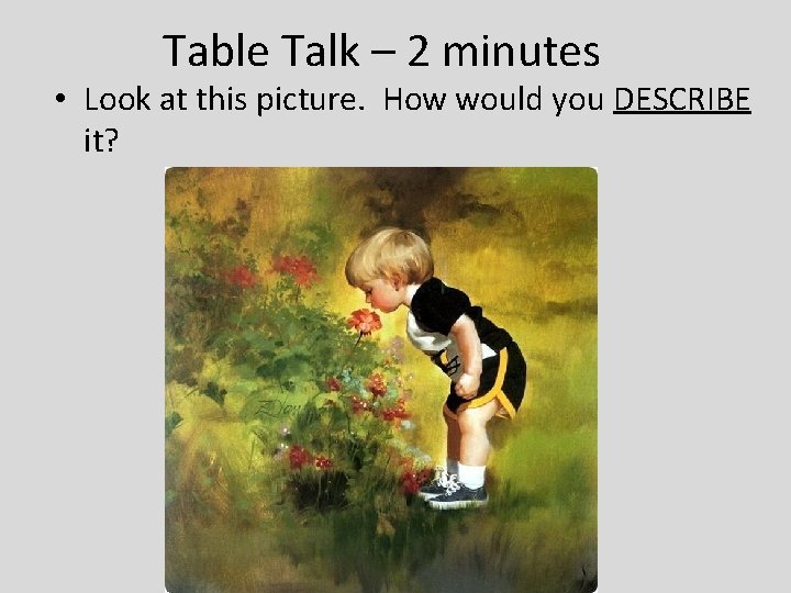 Table Talk – 2 minutes • Look at this picture. How would you DESCRIBE