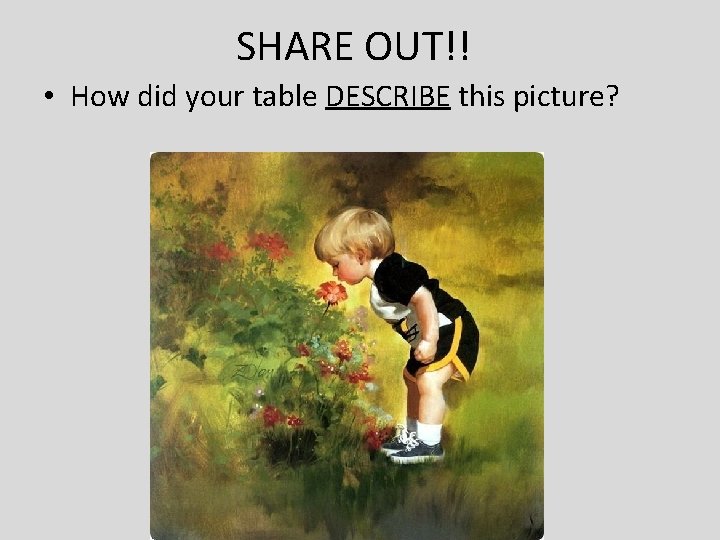 SHARE OUT!! • How did your table DESCRIBE this picture? 