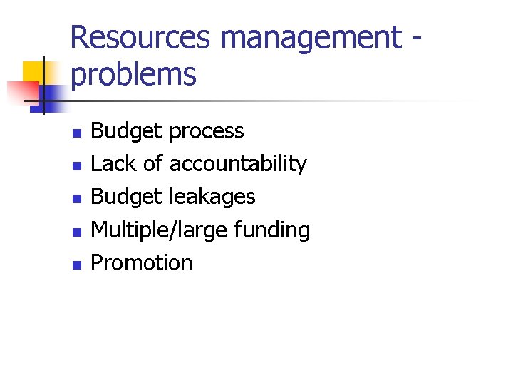 Resources management problems n n n Budget process Lack of accountability Budget leakages Multiple/large