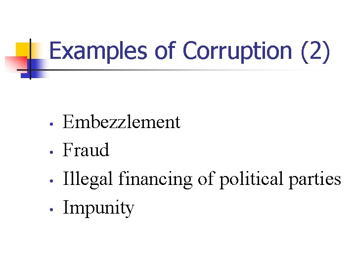 Examples of Corruption (2) • • Embezzlement Fraud Illegal financing of political parties Impunity