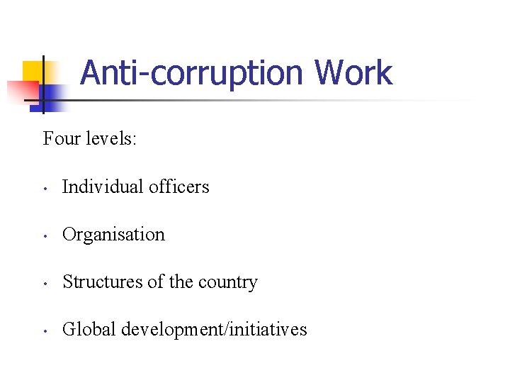 Anti-corruption Work Four levels: • Individual officers • Organisation • Structures of the country