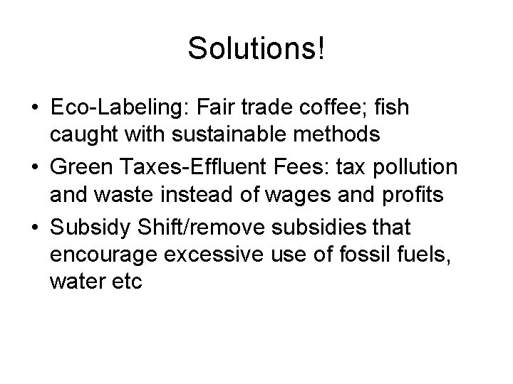 Solutions! • Eco-Labeling: Fair trade coffee; fish caught with sustainable methods • Green Taxes-Effluent