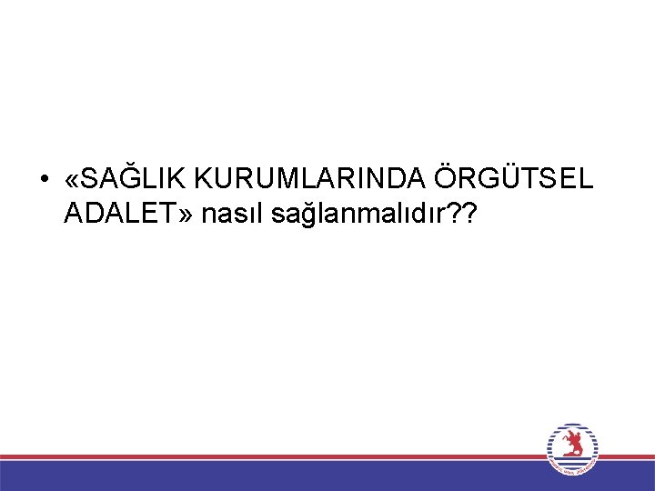  • «SAĞLIK KURUMLARINDA ÖRGÜTSEL ADALET» nasıl sağlanmalıdır? ? 