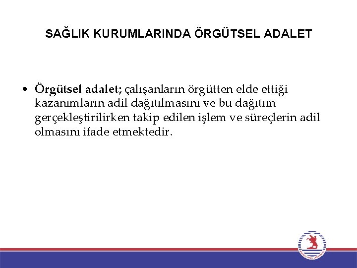 SAĞLIK KURUMLARINDA ÖRGÜTSEL ADALET • Örgütsel adalet; çalışanların örgütten elde ettiği kazanımların adil dağıtılmasını