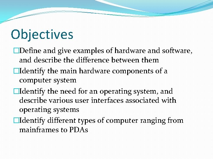Objectives �Define and give examples of hardware and software, and describe the difference between