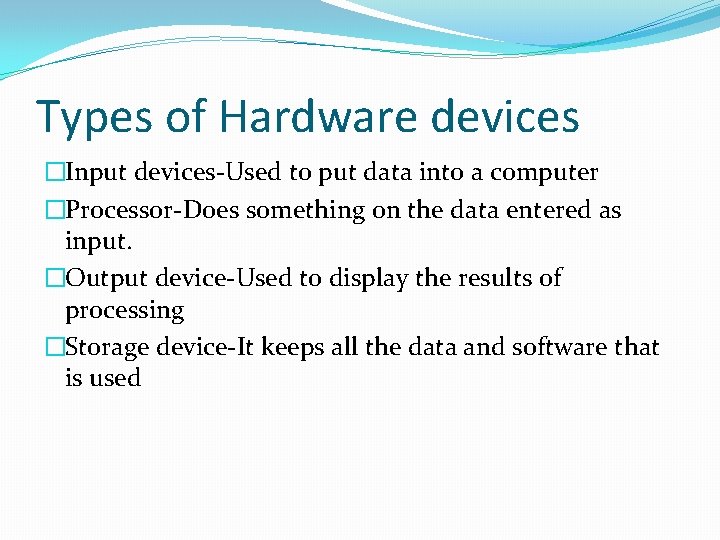 Types of Hardware devices �Input devices-Used to put data into a computer �Processor-Does something