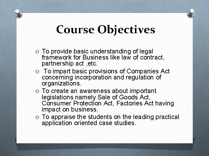 Course Objectives O To provide basic understanding of legal framework for Business like law