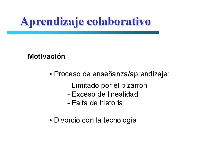 Aprendizaje colaborativo Motivación • Proceso de enseñanza/aprendizaje: - Limitado por el pizarrón - Exceso