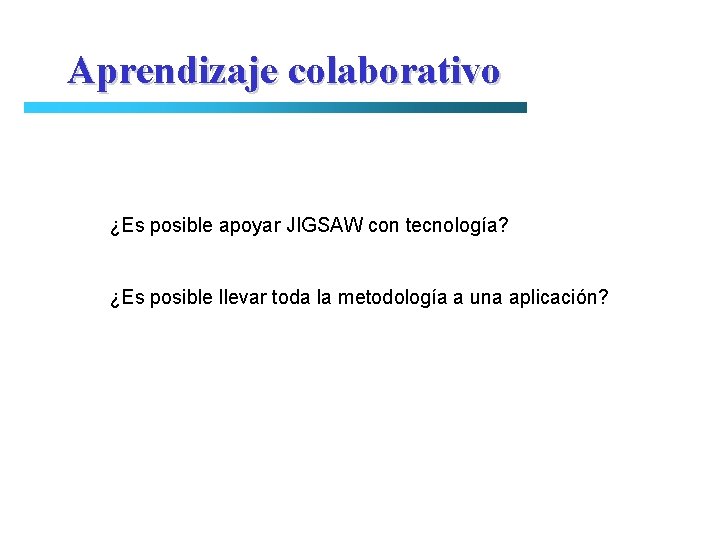 Aprendizaje colaborativo ¿Es posible apoyar JIGSAW con tecnología? ¿Es posible llevar toda la metodología