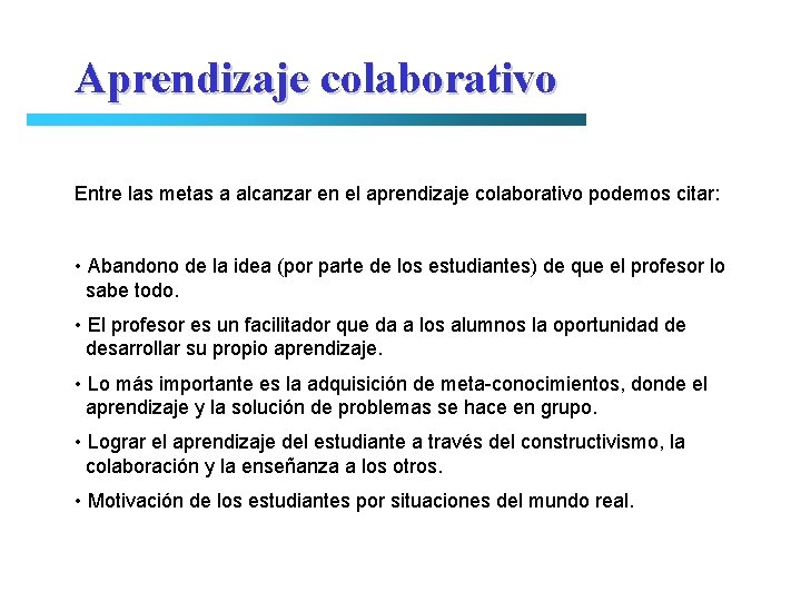 Aprendizaje colaborativo Entre las metas a alcanzar en el aprendizaje colaborativo podemos citar: •