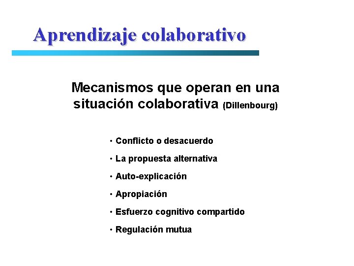 Aprendizaje colaborativo Mecanismos que operan en una situación colaborativa (Dillenbourg) • Conflicto o desacuerdo