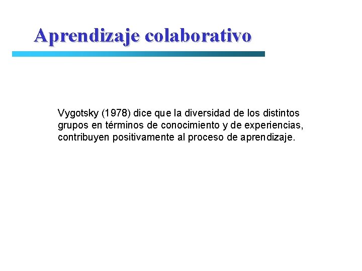 Aprendizaje colaborativo Vygotsky (1978) dice que la diversidad de los distintos grupos en términos