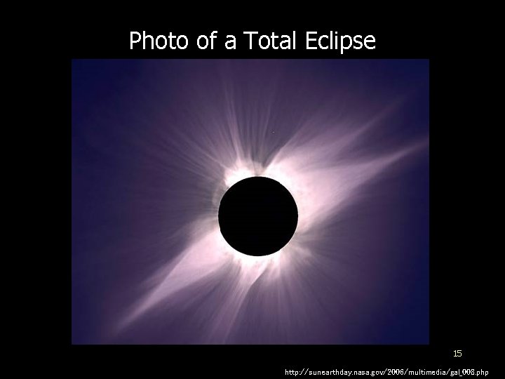 Photo of a Total Eclipse 15 http: //sunearthday. nasa. gov/2006/multimedia/gal_008. php 